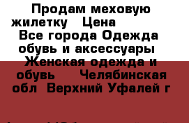 Продам меховую жилетку › Цена ­ 10 000 - Все города Одежда, обувь и аксессуары » Женская одежда и обувь   . Челябинская обл.,Верхний Уфалей г.